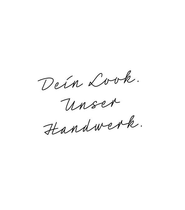 DEIN LOOK. UNSER HANDWERK